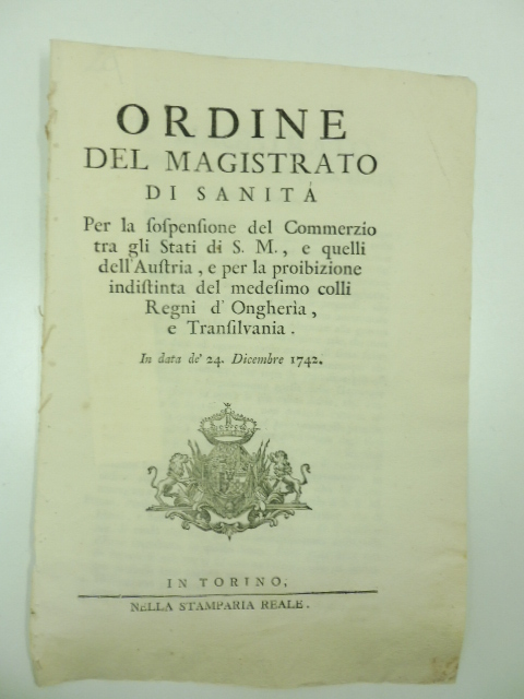 Ordine del Magistrato di Sanità per la sospensione del commerzio tra gli Stati di S. M. e quelli dell'Austria e per la proibizione indistinta del medesimo colli Regni d'Ongheria e Transilvania in data de' 24 Dicembre 1742